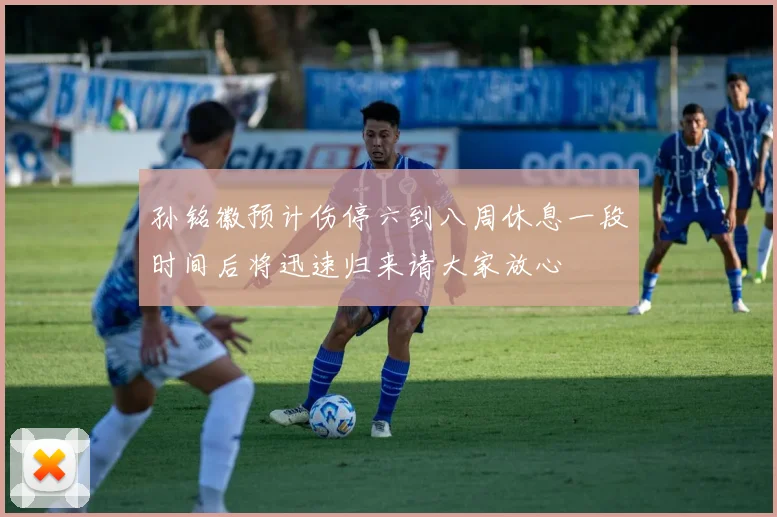 孙铭徽预计伤停六到八周休息一段时间后将迅速归来请大家放心