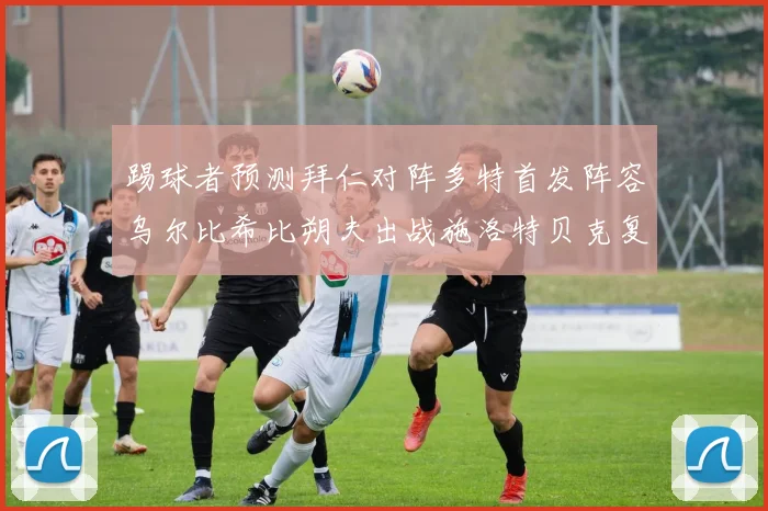踢球者预测拜仁对阵多特首发阵容乌尔比希比朔夫出战施洛特贝克复出