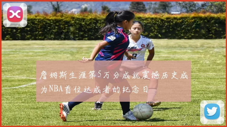 詹姆斯生涯第5万分成就震撼历史成为NBA首位达成者的纪念日